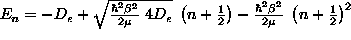 E_n=-D_e+\sqrt{{\hbar^2\beta^2\over 2\mu}\;4D_e}\;\left(n+{1\over2}\right)-{\hbar^2\beta^2\over2\mu}\;\left(n+{1\over2}\right)^2